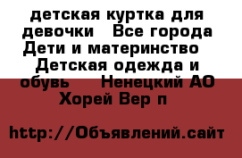 детская куртка для девочки - Все города Дети и материнство » Детская одежда и обувь   . Ненецкий АО,Хорей-Вер п.